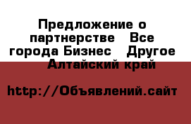 Предложение о партнерстве - Все города Бизнес » Другое   . Алтайский край